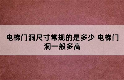 电梯门洞尺寸常规的是多少 电梯门洞一般多高